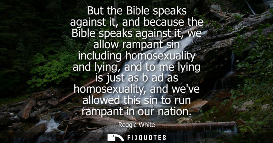 Small: But the Bible speaks against it, and because the Bible speaks against it, we allow rampant sin includin