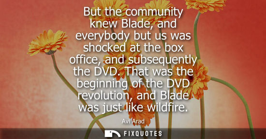 Small: But the community knew Blade, and everybody but us was shocked at the box office, and subsequently the 