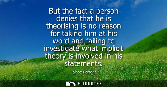 Small: But the fact a person denies that he is theorising is no reason for taking him at his word and failing 