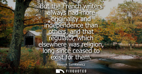 Small: But the French writers always had more originality and independence than others, and that regulator, wh