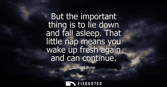 Small: But the important thing is to lie down and fall asleep. That little nap means you wake up fresh again a
