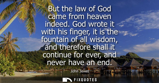 Small: But the law of God came from heaven indeed. God wrote it with his finger, it is the fountain of all wis