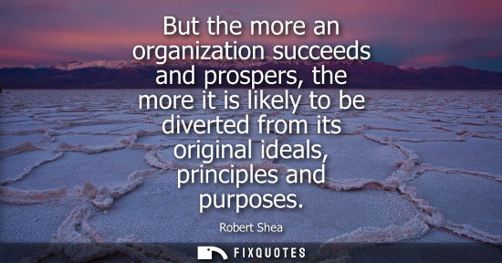 Small: But the more an organization succeeds and prospers, the more it is likely to be diverted from its origi