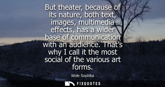 Small: But theater, because of its nature, both text, images, multimedia effects, has a wider base of communic