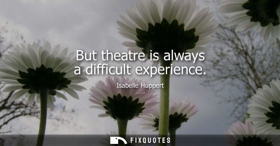 Small: But theatre is always a difficult experience