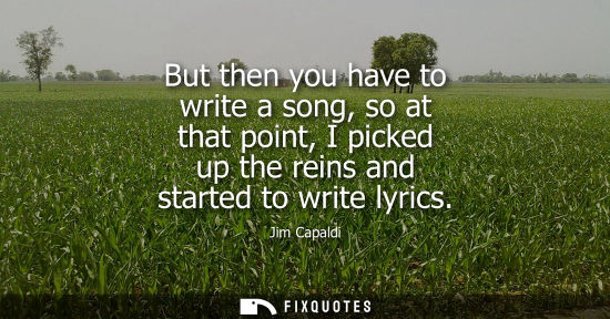 Small: But then you have to write a song, so at that point, I picked up the reins and started to write lyrics