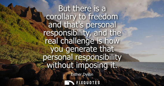 Small: But there is a corollary to freedom and thats personal responsibility, and the real challenge is how you gener