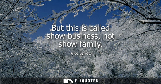 Small: But this is called show business, not show family