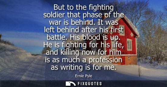 Small: But to the fighting soldier that phase of the war is behind. It was left behind after his first battle.