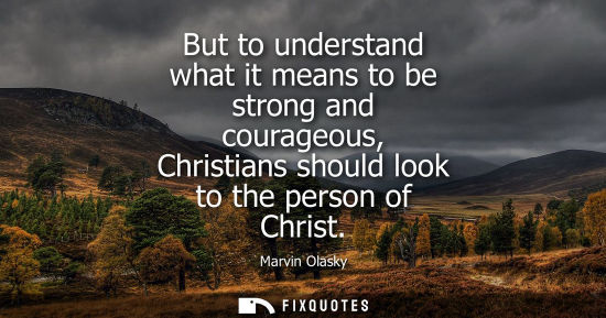 Small: But to understand what it means to be strong and courageous, Christians should look to the person of Ch