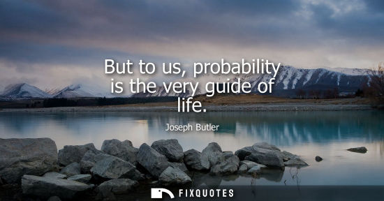 Small: But to us, probability is the very guide of life