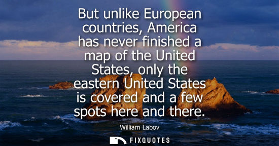 Small: But unlike European countries, America has never finished a map of the United States, only the eastern 