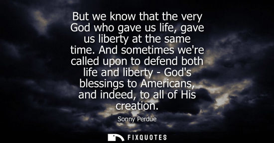 Small: But we know that the very God who gave us life, gave us liberty at the same time. And sometimes were ca