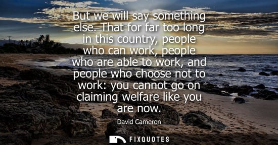 Small: But we will say something else. That for far too long in this country, people who can work, people who 