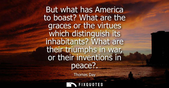 Small: But what has America to boast? What are the graces or the virtues which distinguish its inhabitants? Wh