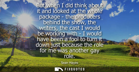 Small: But when I did think about it and looked at the whole package - the producers behind the show, the writ