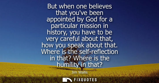 Small: But when one believes that youve been appointed by God for a particular mission in history, you have to