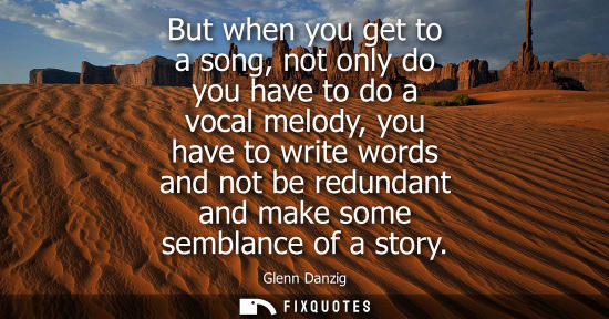 Small: But when you get to a song, not only do you have to do a vocal melody, you have to write words and not 