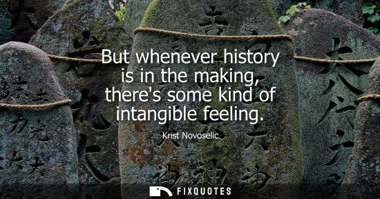 Small: But whenever history is in the making, theres some kind of intangible feeling