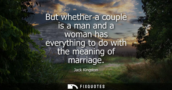 Small: But whether a couple is a man and a woman has everything to do with the meaning of marriage