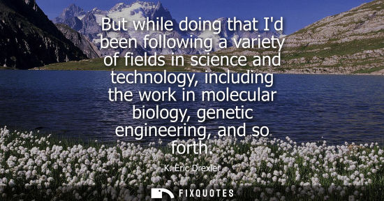 Small: But while doing that Id been following a variety of fields in science and technology, including the work in mo