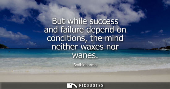 Small: But while success and failure depend on conditions, the mind neither waxes nor wanes
