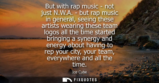 Small: But with rap music - not just N.W.A. - but rap music in general, seeing these artists wearing these tea