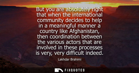 Small: But you are absolutely right that when the international community decides to help in a meaningful manner a co