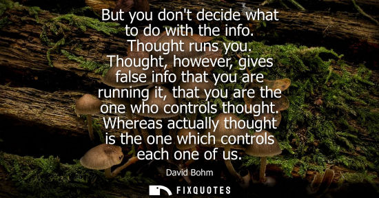Small: But you dont decide what to do with the info. Thought runs you. Thought, however, gives false info that