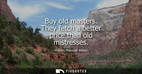 Small: Buy old masters. They fetch a better price than old mistresses
