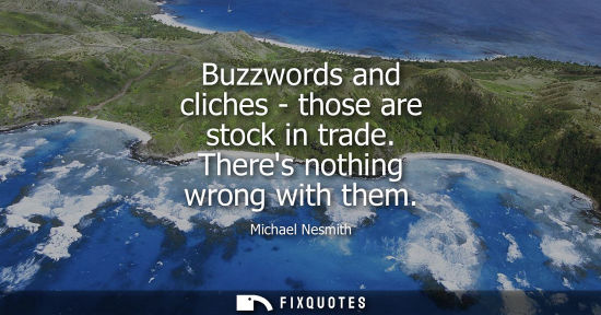 Small: Buzzwords and cliches - those are stock in trade. Theres nothing wrong with them