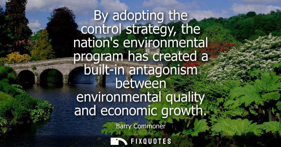 Small: By adopting the control strategy, the nations environmental program has created a built-in antagonism b