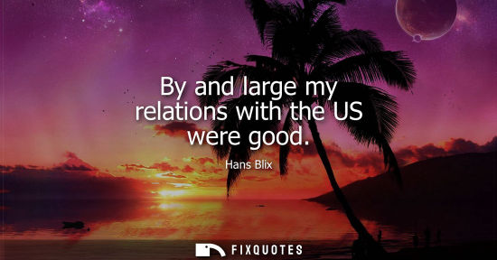 Small: By and large my relations with the US were good