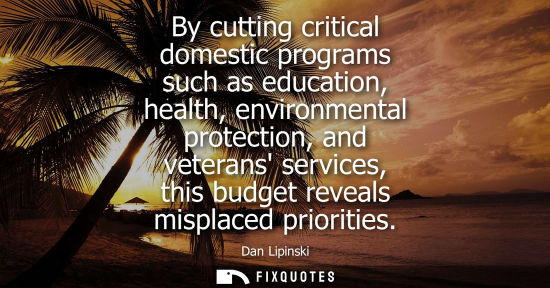 Small: By cutting critical domestic programs such as education, health, environmental protection, and veterans