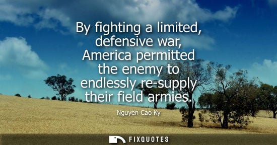 Small: By fighting a limited, defensive war, America permitted the enemy to endlessly re-supply their field armies