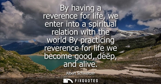 Small: By having a reverence for life, we enter into a spiritual relation with the world By practicing reveren