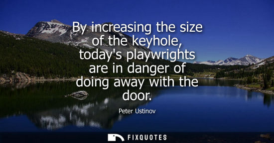 Small: By increasing the size of the keyhole, todays playwrights are in danger of doing away with the door