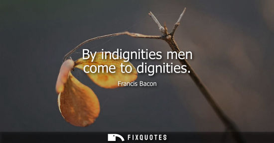 Small: By indignities men come to dignities