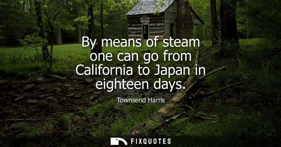 Small: By means of steam one can go from California to Japan in eighteen days