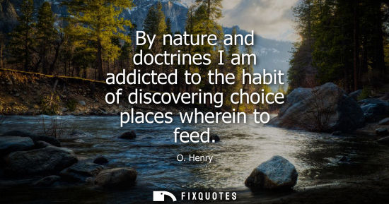 Small: By nature and doctrines I am addicted to the habit of discovering choice places wherein to feed