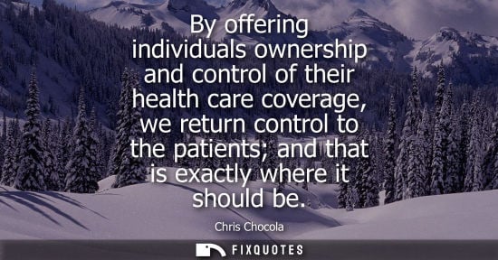 Small: By offering individuals ownership and control of their health care coverage, we return control to the p