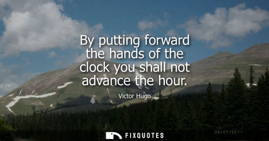 Small: By putting forward the hands of the clock you shall not advance the hour