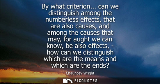 Small: By what criterion... can we distinguish among the numberless effects, that are also causes, and among t
