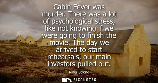 Small: Cabin Fever was murder. There was a lot of psychological stress, like not knowing if we were going to finish t