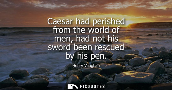 Small: Caesar had perished from the world of men, had not his sword been rescued by his pen