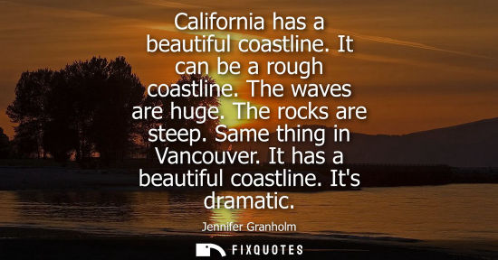 Small: California has a beautiful coastline. It can be a rough coastline. The waves are huge. The rocks are st