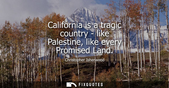 Small: California is a tragic country - like Palestine, like every Promised Land
