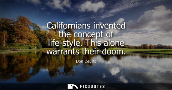 Small: Californians invented the concept of life-style. This alone warrants their doom