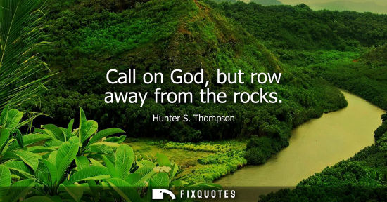Small: Call on God, but row away from the rocks