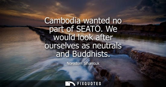Small: Cambodia wanted no part of SEATO. We would look after ourselves as neutrals and Buddhists